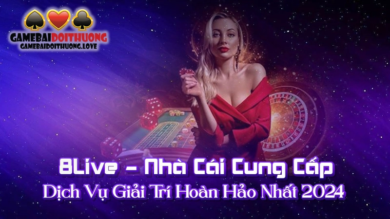 8Live - Nhà Cái Cung Cấp Dịch Vụ Giải Trí Hoàn Hảo Nhất 2024