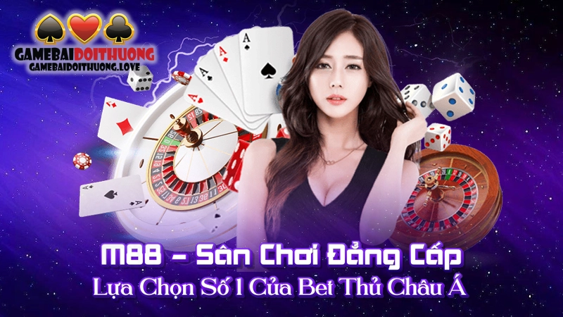 M88 – Sân Chơi Đẳng Cấp, Lựa Chọn Số 1 Của Bet Thủ Châu Á