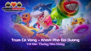 Trùm Cá Vàng – Khám Phá Đại Dương Với Mức Thưởng Siêu Khủng